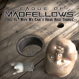 This Is Why We Can't Have Nice Things - the latest hit release from League of Madfellows